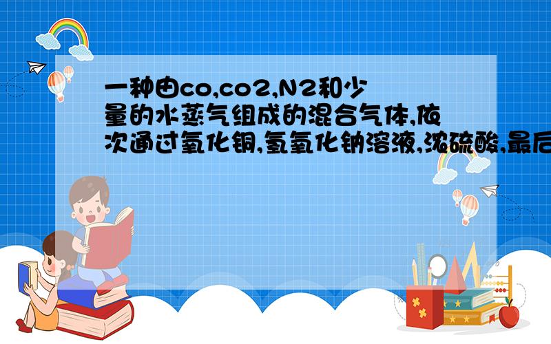 一种由co,co2,N2和少量的水蒸气组成的混合气体,依次通过氧化铜,氢氧化钠溶液,浓硫酸,最后得到的%