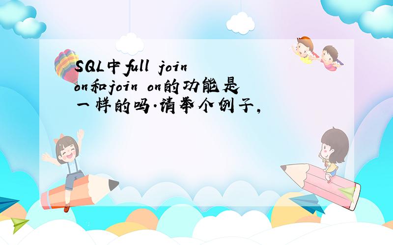 SQL中full join on和join on的功能是一样的吗.请举个例子,