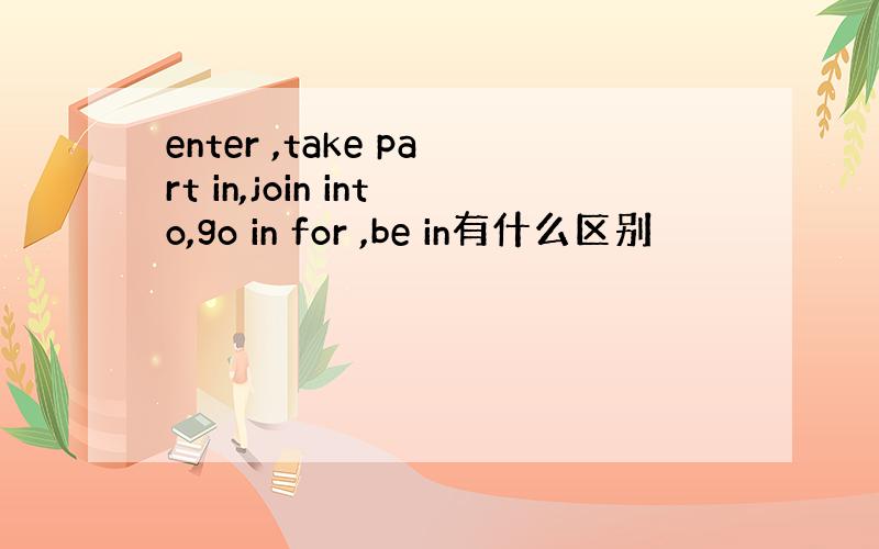 enter ,take part in,join into,go in for ,be in有什么区别