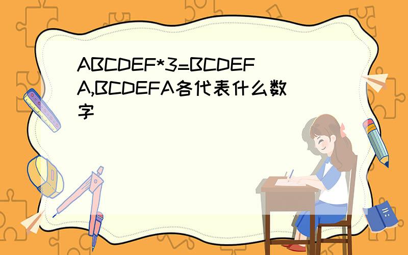 ABCDEF*3=BCDEFA,BCDEFA各代表什么数字