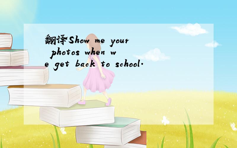 翻译Show me your photos when we get back to school.