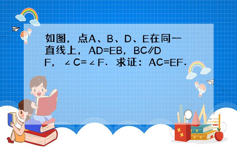 如图，点A、B、D、E在同一直线上，AD=EB，BC∥DF，∠C=∠F．求证：AC=EF．