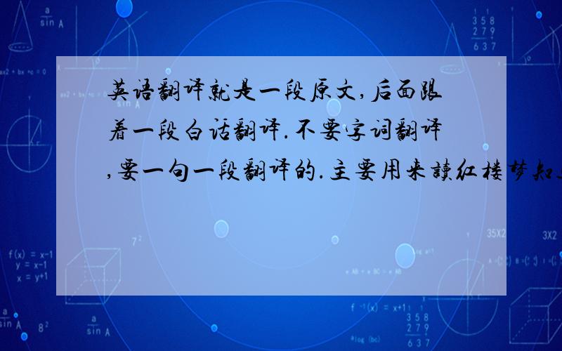 英语翻译就是一段原文,后面跟着一段白话翻译.不要字词翻译,要一句一段翻译的.主要用来读红楼梦知道的顺便说下哪种版本的四大