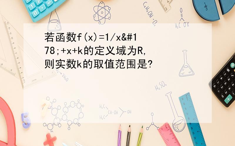 若函数f(x)=1/x²+x+k的定义域为R,则实数k的取值范围是?