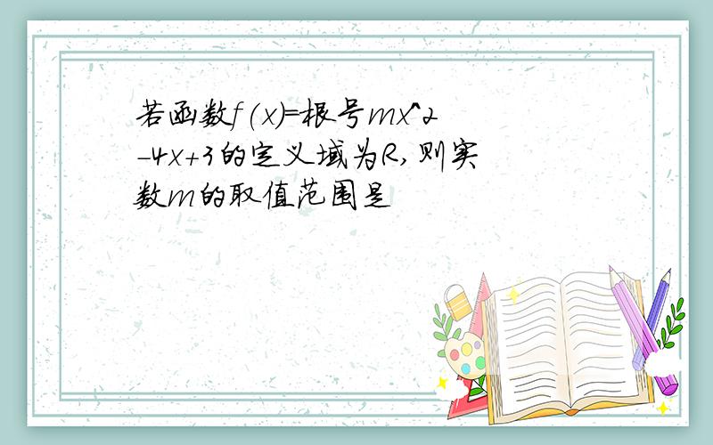 若函数f(x)=根号mx^2-4x+3的定义域为R,则实数m的取值范围是