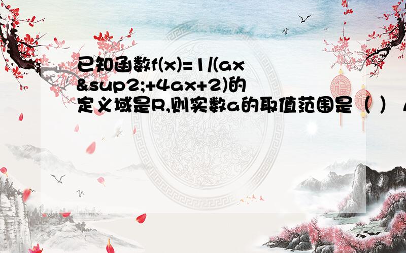 已知函数f(x)=1/(ax²+4ax+2)的定义域是R,则实数a的取值范围是（ ） A.[1/2,2] B.