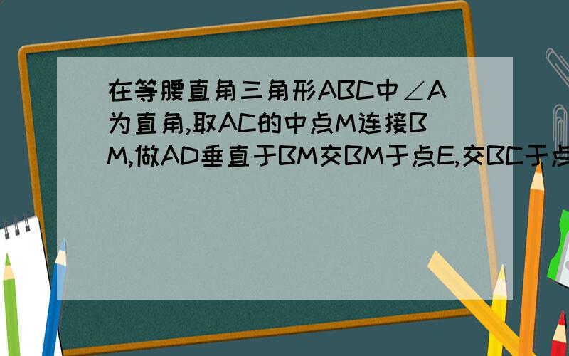 在等腰直角三角形ABC中∠A为直角,取AC的中点M连接BM,做AD垂直于BM交BM于点E,交BC于点D,连接MD.证明∠