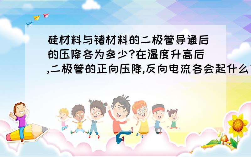 硅材料与锗材料的二极管导通后的压降各为多少?在温度升高后,二极管的正向压降,反向电流各会起什么变化?试说出二极管用途（举