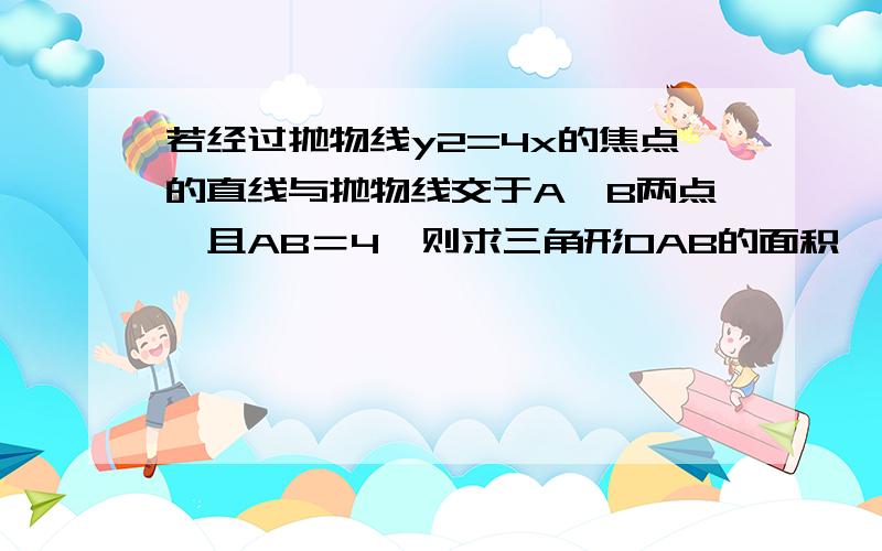 若经过抛物线y2=4x的焦点的直线与抛物线交于A,B两点,且AB＝4,则求三角形OAB的面积