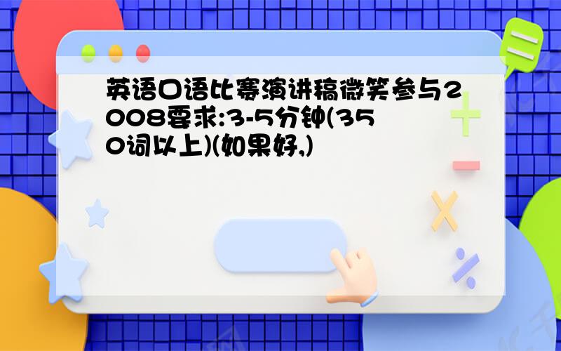 英语口语比赛演讲稿微笑参与2008要求:3-5分钟(350词以上)(如果好,)