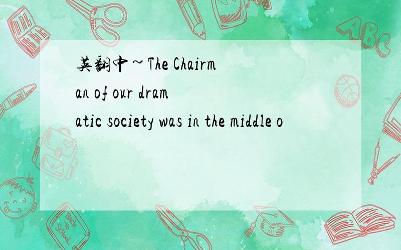 英翻中~The Chairman of our dramatic society was in the middle o