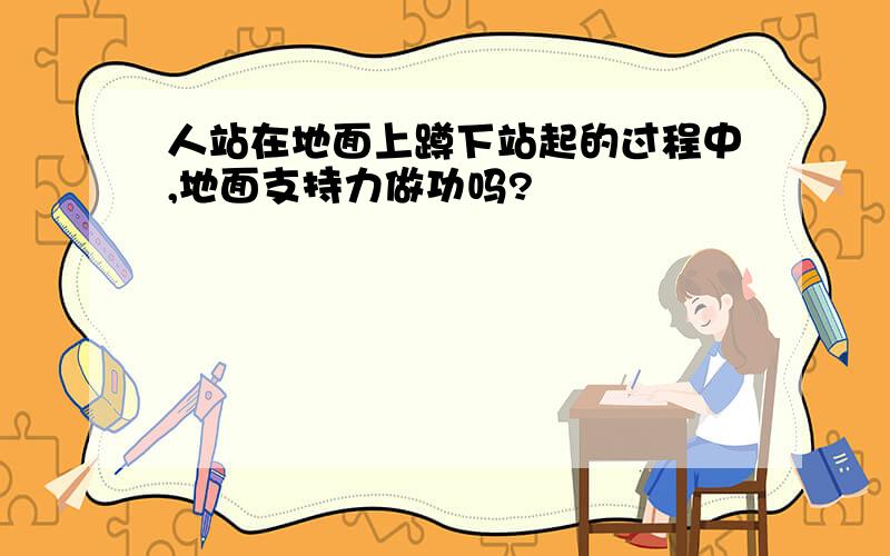 人站在地面上蹲下站起的过程中,地面支持力做功吗?