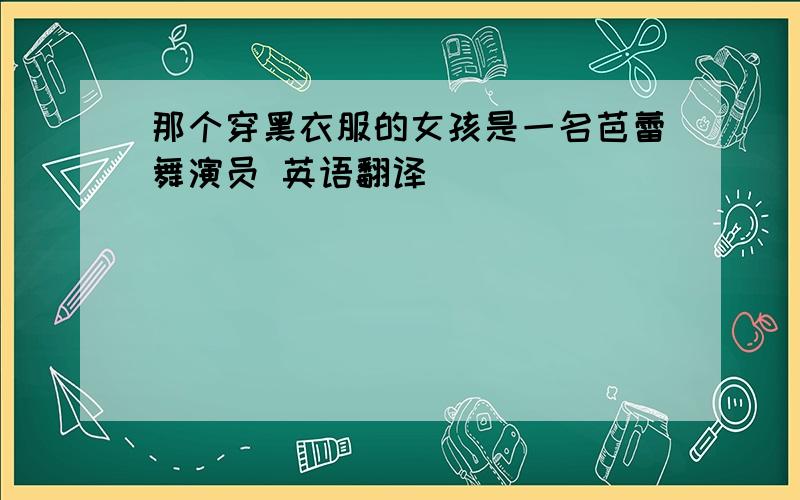 那个穿黑衣服的女孩是一名芭蕾舞演员 英语翻译