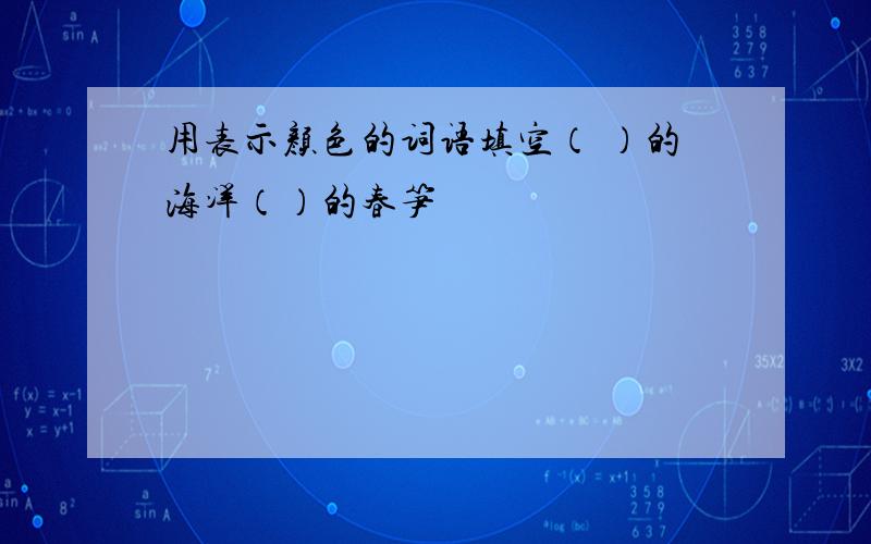 用表示颜色的词语填空（ ）的海洋（）的春笋