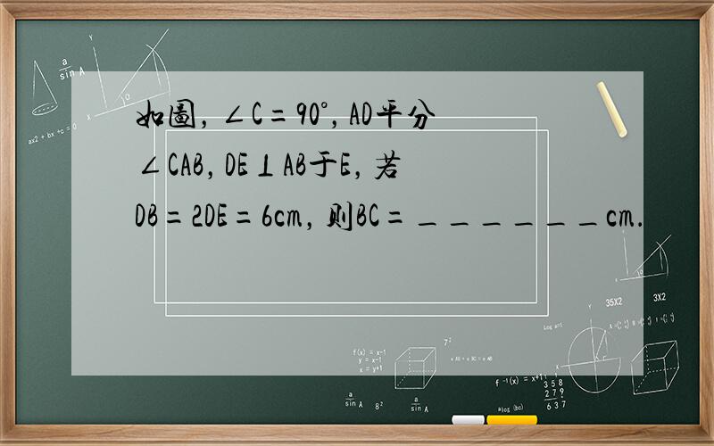 如图，∠C=90°，AD平分∠CAB，DE⊥AB于E，若DB=2DE=6cm，则BC=______cm．