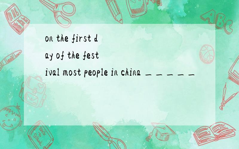 on the first day of the festival most people in china _____