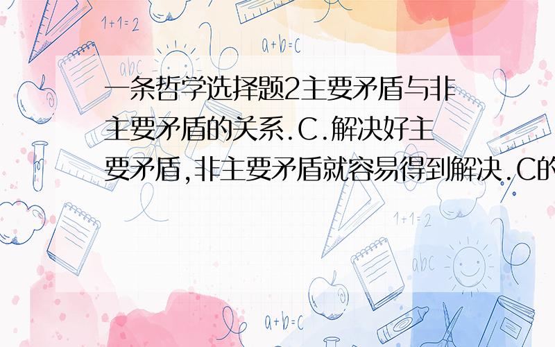 一条哲学选择题2主要矛盾与非主要矛盾的关系.C.解决好主要矛盾,非主要矛盾就容易得到解决.C的描述正确吗?非主要矛盾应该