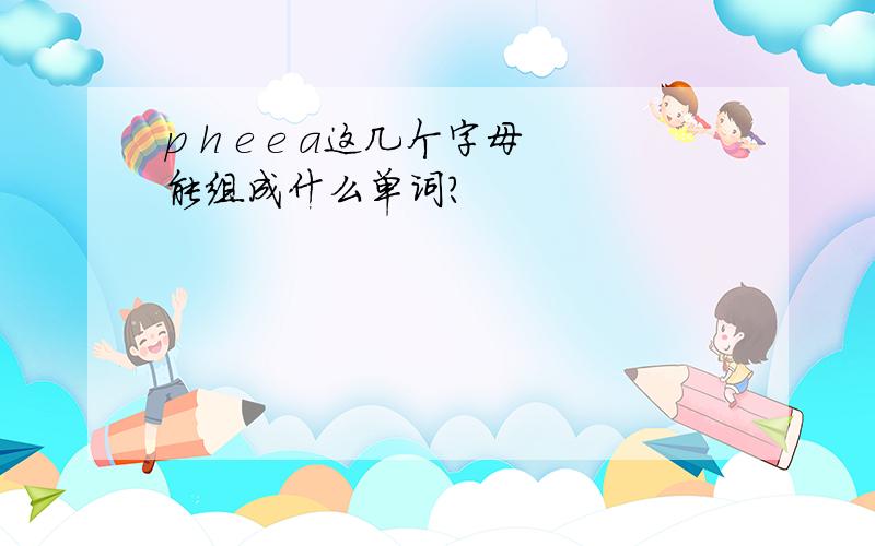 p h e e a这几个字母能组成什么单词?