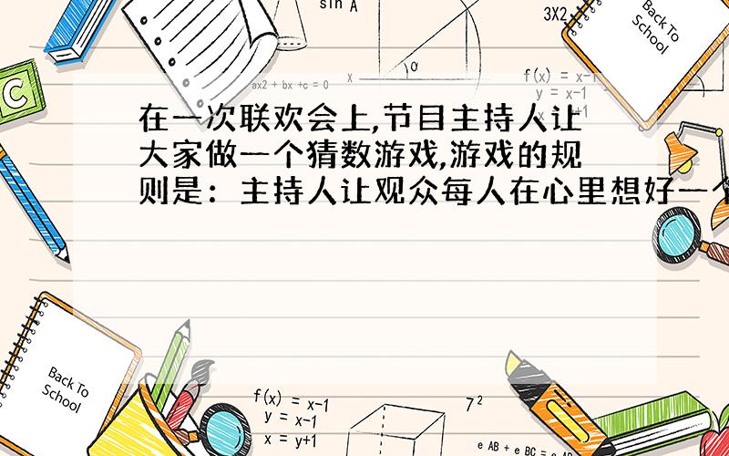 在一次联欢会上,节目主持人让大家做一个猜数游戏,游戏的规则是：主持人让观众每人在心里想好一个除0以外的数,然后按以下顺序