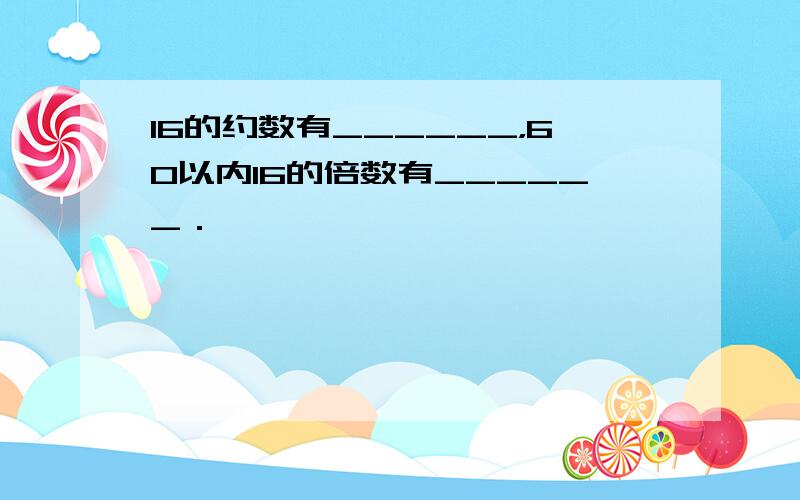 16的约数有______，60以内16的倍数有______．