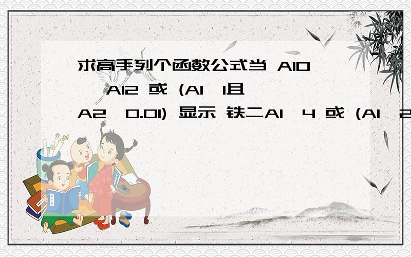 求高手列个函数公式当 A10 ,A12 或 (A1>1且A2>0.01) 显示 铁二A1>4 或 (A1>2且A2>0.