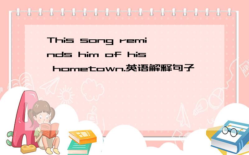 This song reminds him of his hometown.英语解释句子