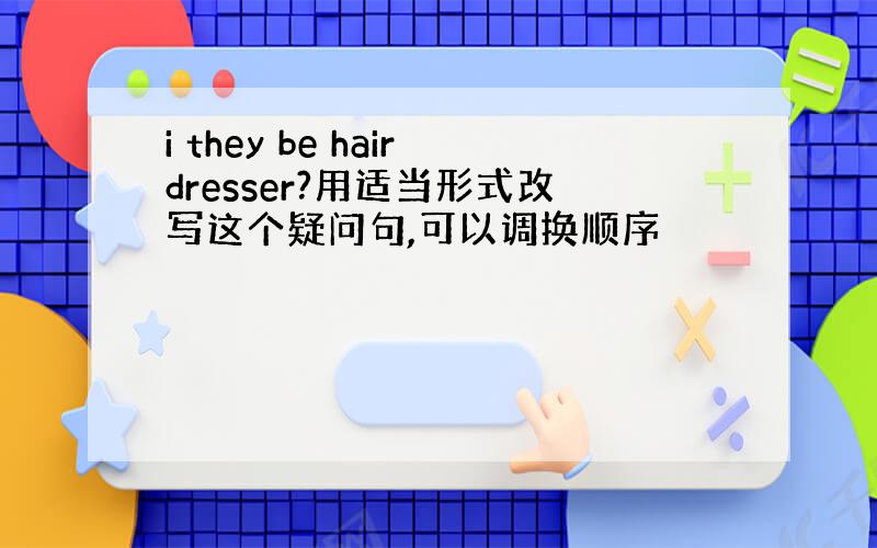 i they be hairdresser?用适当形式改写这个疑问句,可以调换顺序