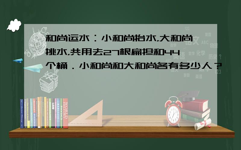 和尚运水：小和尚抬水，大和尚挑水，共用去27根扁担和44个桶．小和尚和大和尚各有多少人？