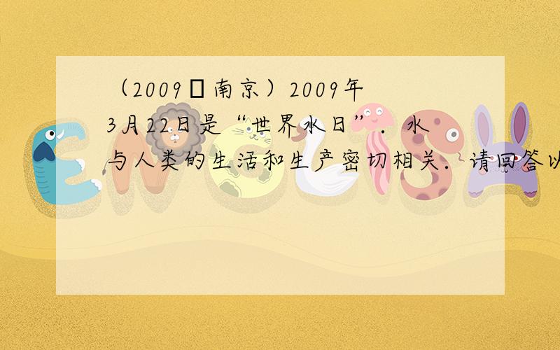 （2009•南京）2009年3月22日是“世界水日”．水与人类的生活和生产密切相关．请回答以下问题：