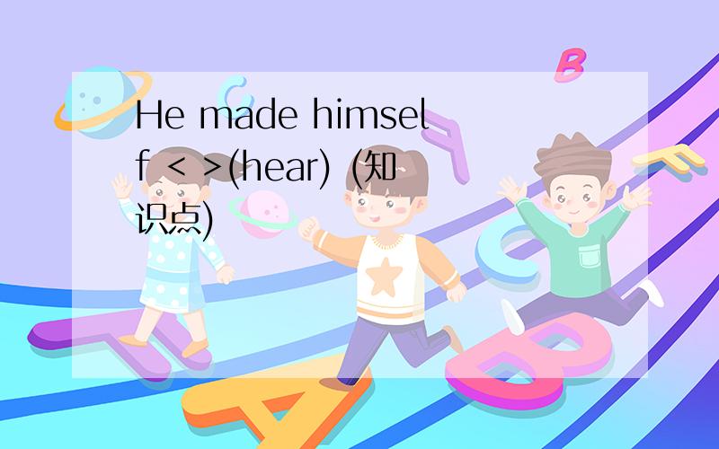 He made himself < >(hear) (知识点)