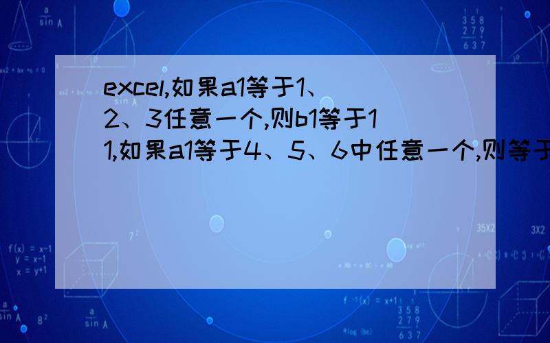 excel,如果a1等于1、2、3任意一个,则b1等于11,如果a1等于4、5、6中任意一个,则等于12.函数公式如何写