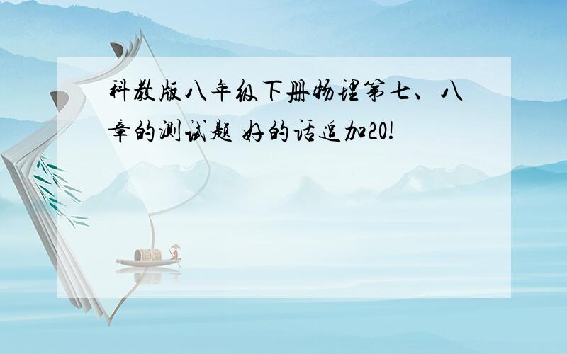 科教版八年级下册物理第七、八章的测试题 好的话追加20!