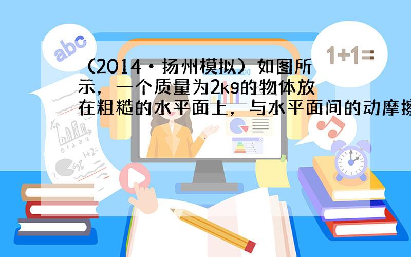 （2014•扬州模拟）如图所示，一个质量为2kg的物体放在粗糙的水平面上，与水平面间的动摩擦因数为0.2．用一个大小为8