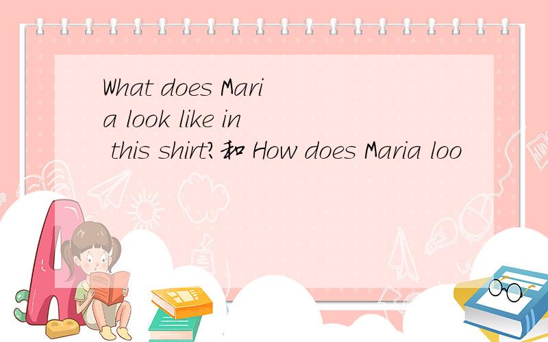 What does Maria look like in this shirt?和 How does Maria loo