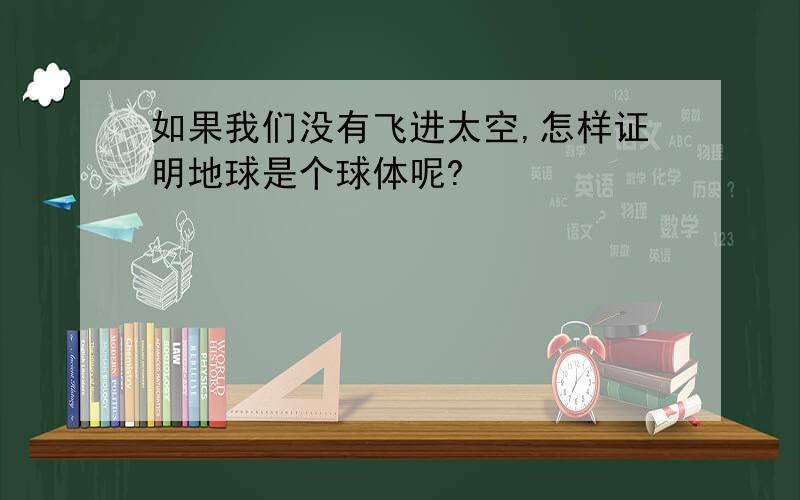 如果我们没有飞进太空,怎样证明地球是个球体呢?