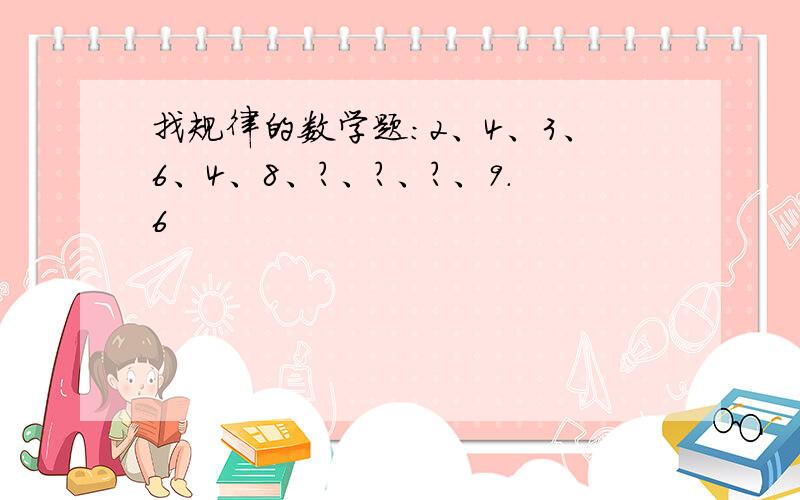 找规律的数学题:2、4、3、6、4、8、?、?、?、9.6