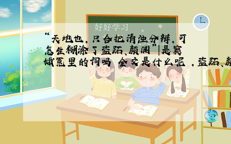 “天地也,只合把清浊分辨,可怎生糊涂了盗跖、颜渊”|是窦娥冤里的词吗 全文是什么呢 ,盗跖、颜渊是指谁呢,