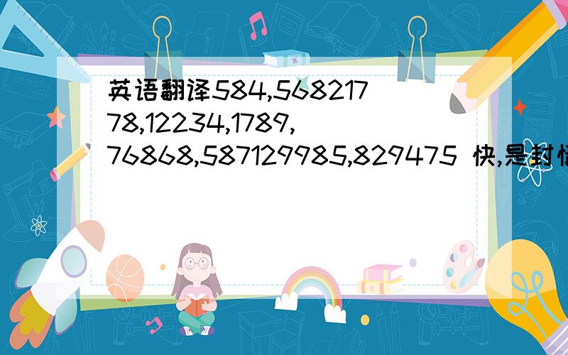 英语翻译584,56821778,12234,1789,76868,587129985,829475 快,是封情书,朋友