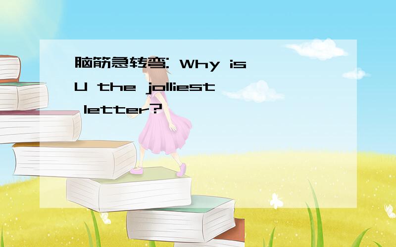 脑筋急转弯: Why is U the jolliest letter?