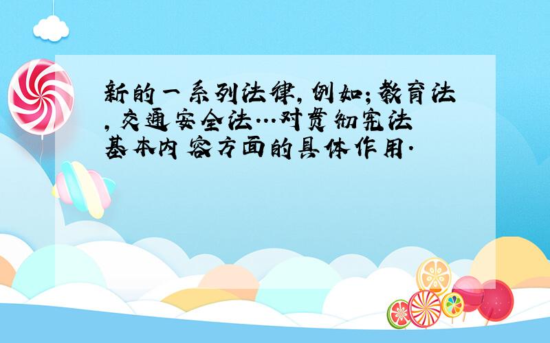 新的一系列法律,例如；教育法,交通安全法...对贯彻宪法基本内容方面的具体作用.