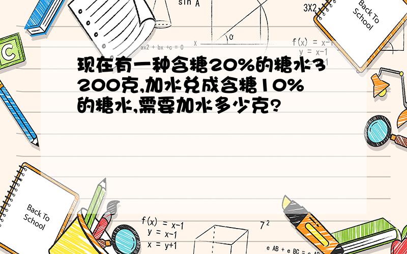 现在有一种含糖20%的糖水3200克,加水兑成含糖10%的糖水,需要加水多少克?