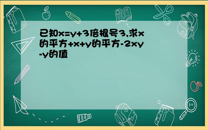 已知x=y+3倍根号3,求x的平方+x+y的平方-2xy-y的值