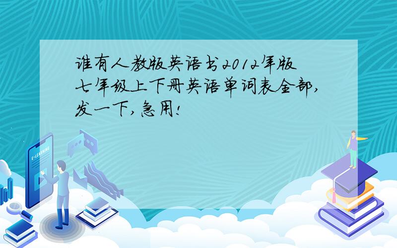 谁有人教版英语书2012年版七年级上下册英语单词表全部,发一下,急用!