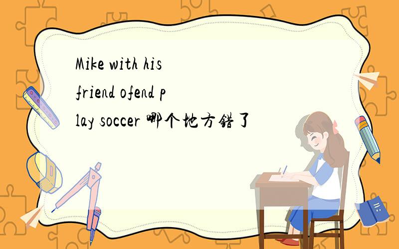 Mike with his friend ofend play soccer 哪个地方错了