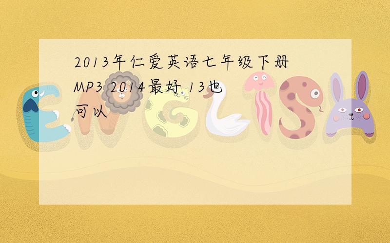 2013年仁爱英语七年级下册MP3 2014最好 13也可以