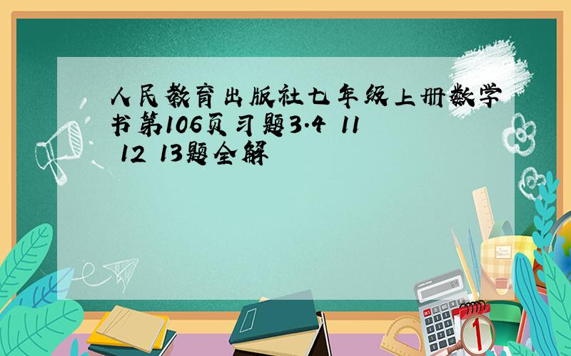 人民教育出版社七年级上册数学书第106页习题3.4 11 12 13题全解