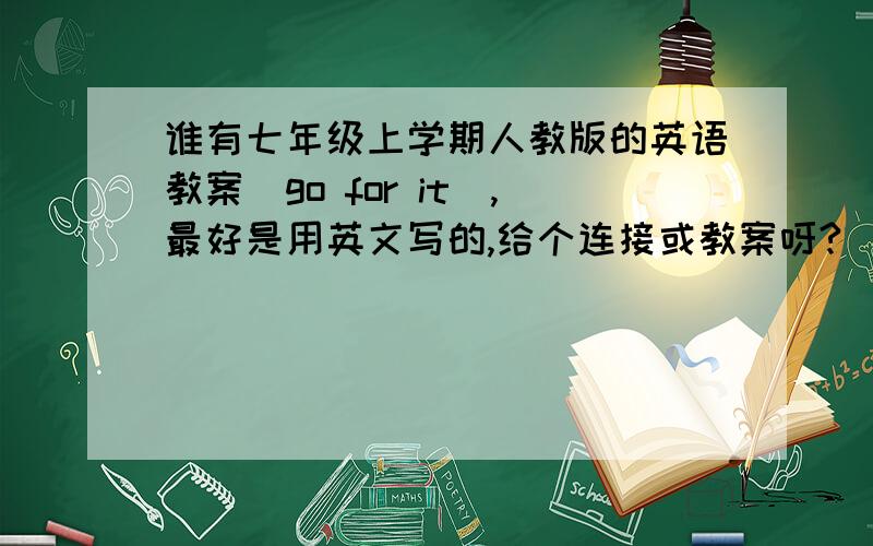 谁有七年级上学期人教版的英语教案（go for it）,最好是用英文写的,给个连接或教案呀?