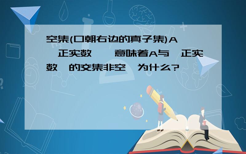 空集(口朝右边的真子集)A∩{正实数},意味着A与{正实数}的交集非空,为什么?