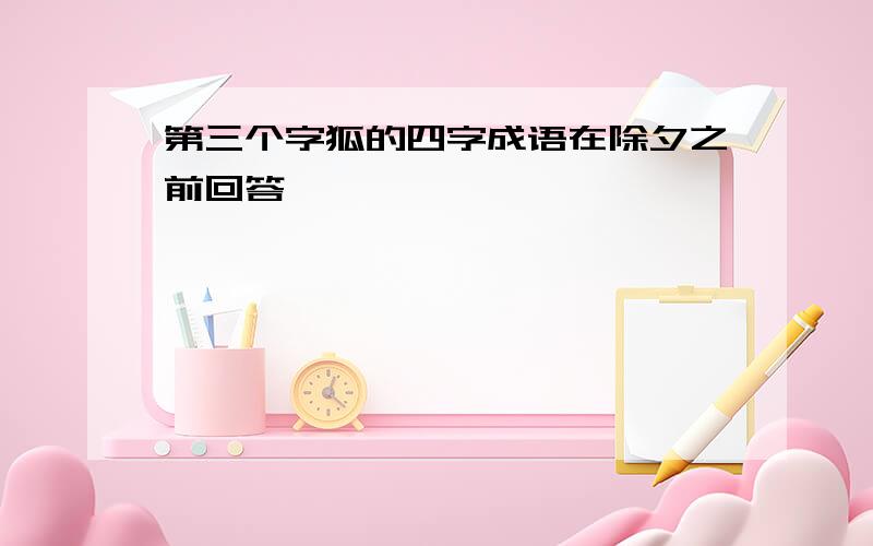 第三个字狐的四字成语在除夕之前回答,