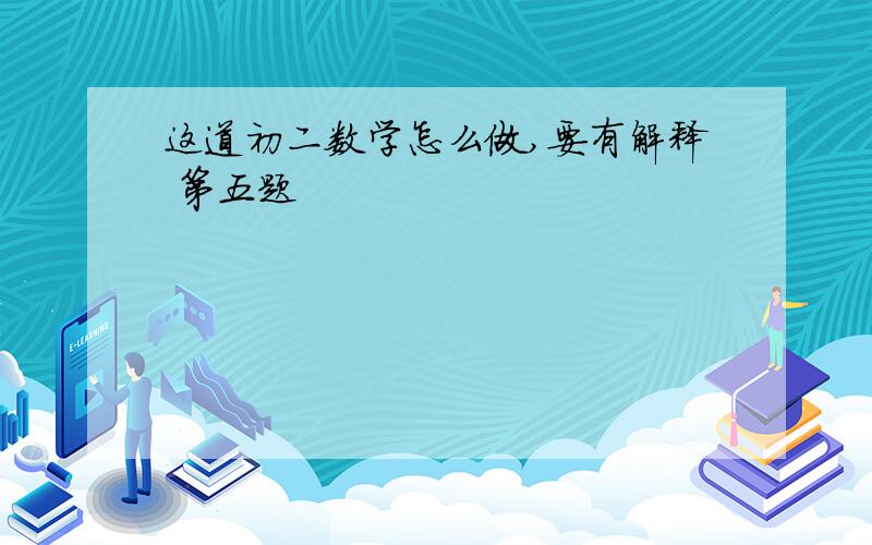 这道初二数学怎么做,要有解释 第五题